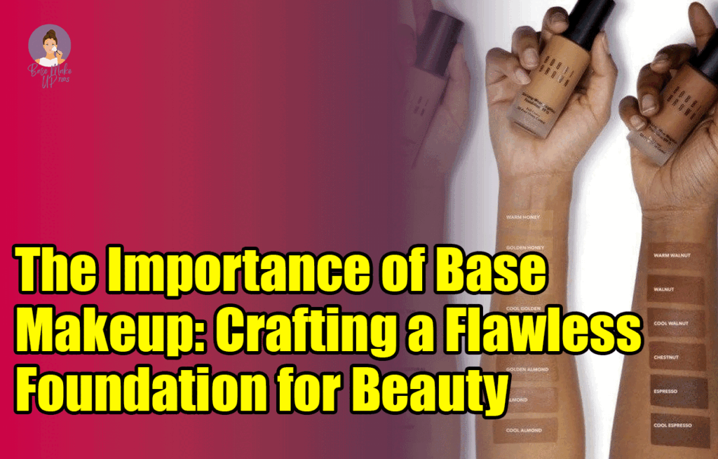 The Importance of Base Makeup: Crafting a Flawless Foundation for Beauty